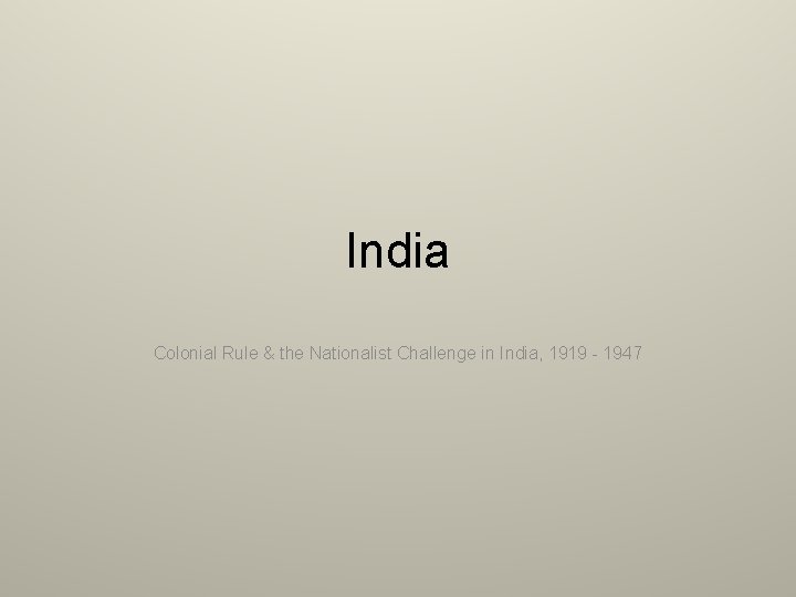 India Colonial Rule & the Nationalist Challenge in India, 1919 - 1947 