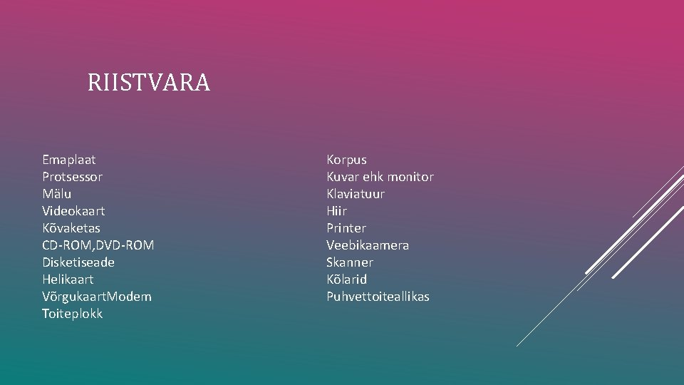 RIISTVARA Emaplaat Protsessor Mälu Videokaart Kõvaketas CD-ROM, DVD-ROM Disketiseade Helikaart Võrgukaart. Modem Toiteplokk Korpus