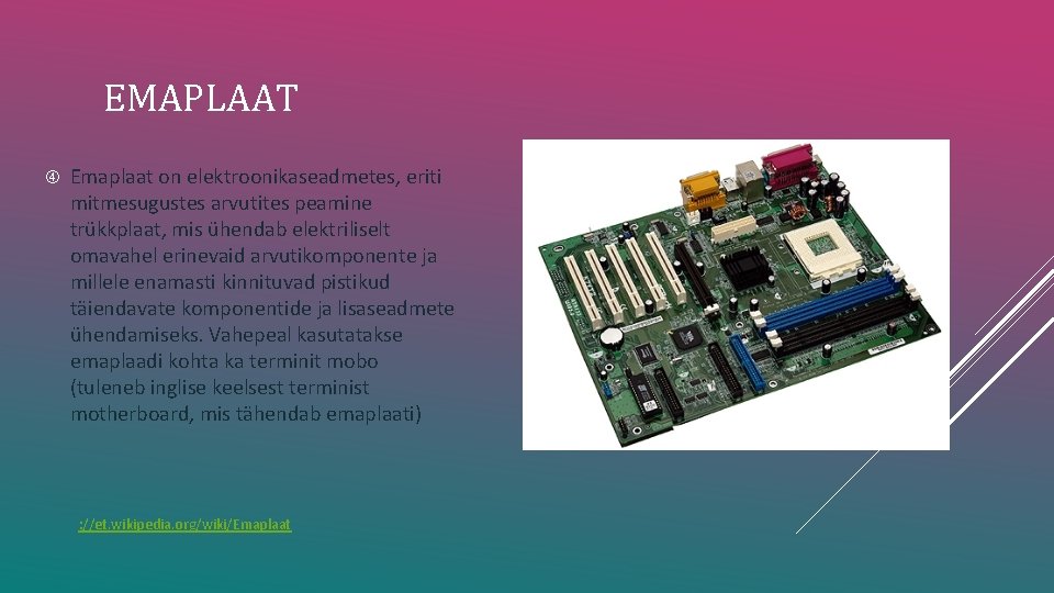 EMAPLAAT Emaplaat on elektroonikaseadmetes, eriti mitmesugustes arvutites peamine trükkplaat, mis ühendab elektriliselt omavahel erinevaid