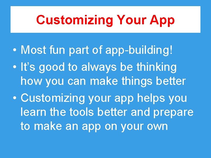 Customizing Your App • Most fun part of app-building! • It’s good to always
