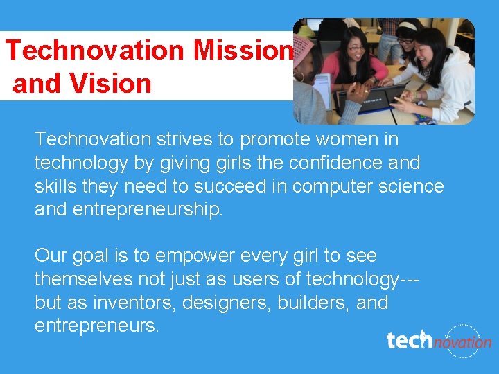 Technovation Mission and Vision Technovation strives to promote women in technology by giving girls