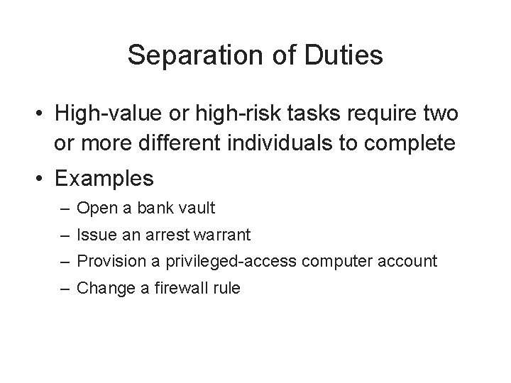 Separation of Duties • High-value or high-risk tasks require two or more different individuals