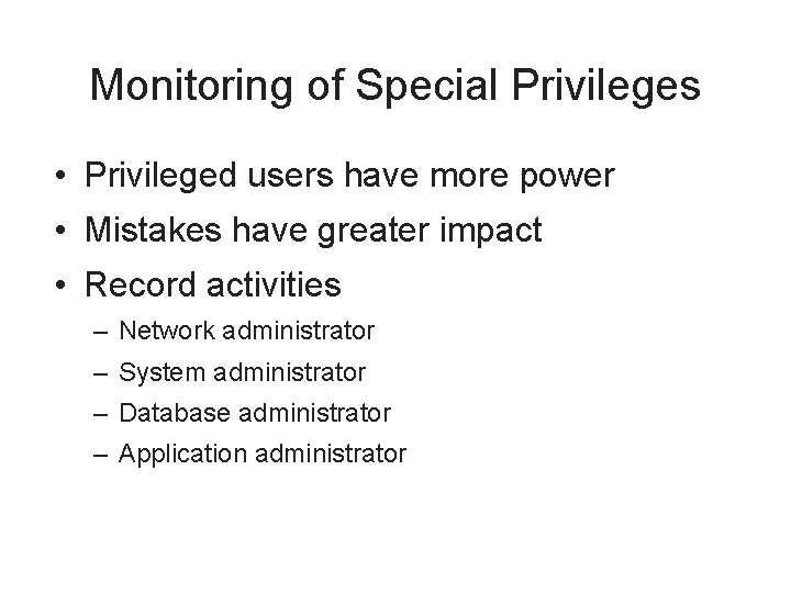 Monitoring of Special Privileges • Privileged users have more power • Mistakes have greater