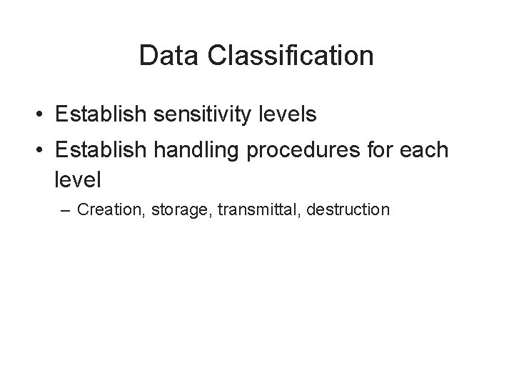 Data Classification • Establish sensitivity levels • Establish handling procedures for each level –