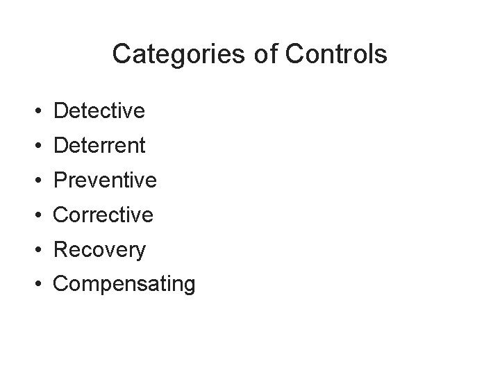 Categories of Controls • Detective • Deterrent • Preventive • Corrective • Recovery •