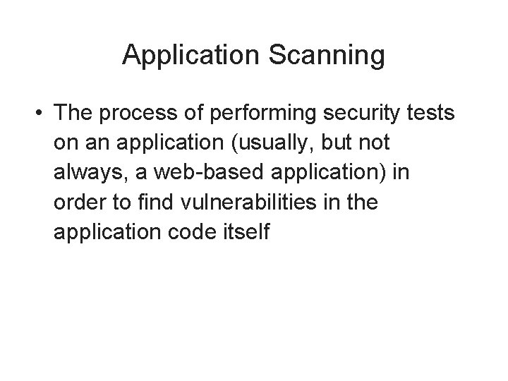 Application Scanning • The process of performing security tests on an application (usually, but