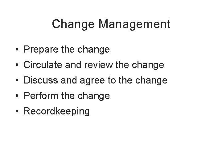 Change Management • Prepare the change • Circulate and review the change • Discuss