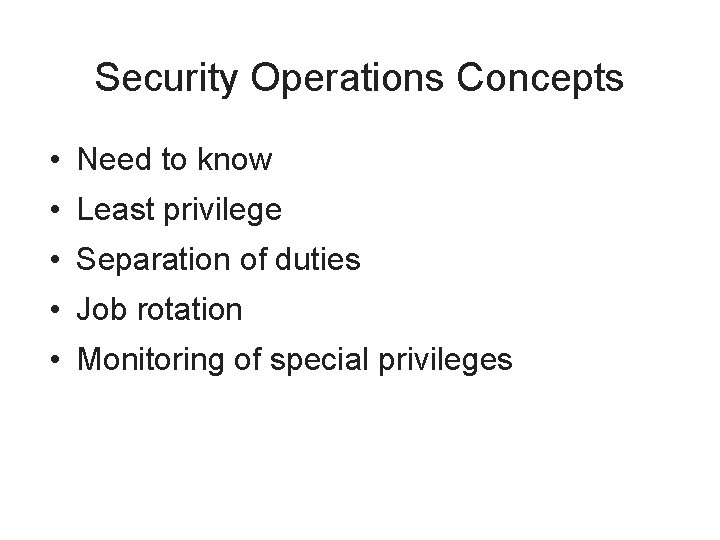 Security Operations Concepts • Need to know • Least privilege • Separation of duties
