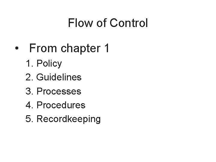 Flow of Control • From chapter 1 1. Policy 2. Guidelines 3. Processes 4.