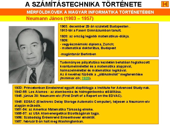 A SZÁMÍTÁSTECHNIKA TÖRTÉNETE MÉRFÖLDKÖVEK A MAGYAR INFORMATIKA TÖRTÉNETÉBEN Neumann János (1903 – 1957) 1903.