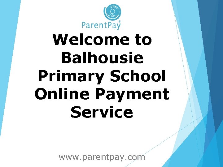 Welcome to Balhousie Primary School Online Payment Service www. parentpay. com 