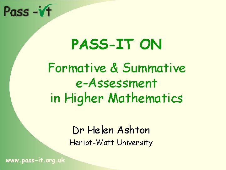 PASS-IT ON Formative & Summative e-Assessment in Higher Mathematics Dr Helen Ashton Heriot-Watt University