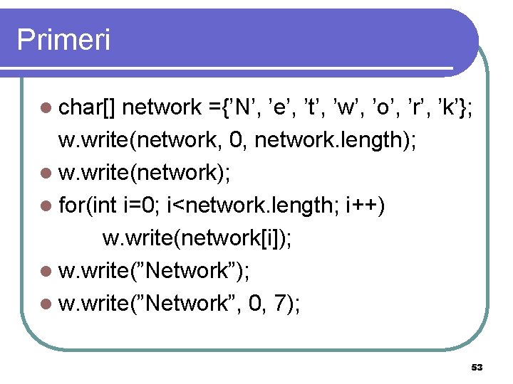 Primeri l char[] network ={’N’, ’e’, ’t’, ’w’, ’o’, ’r’, ’k’}; w. write(network, 0,