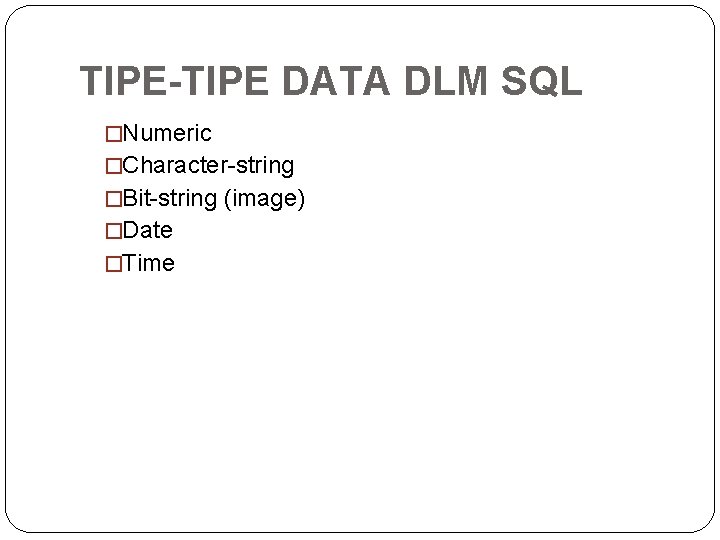 TIPE-TIPE DATA DLM SQL �Numeric �Character-string �Bit-string (image) �Date �Time 