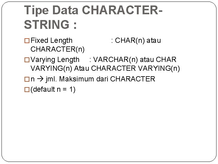 Tipe Data CHARACTERSTRING : � Fixed Length : CHAR(n) atau CHARACTER(n) � Varying Length