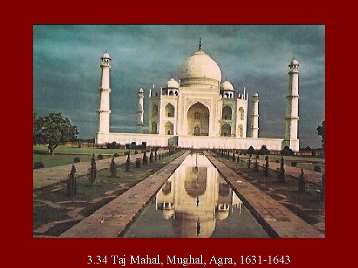 3. 34 Taj Mahal, Mughal, Agra, 1631 -1643 