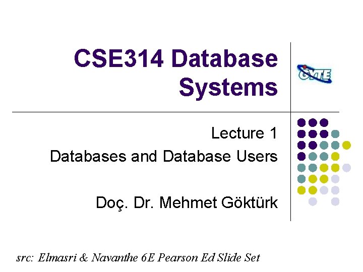 CSE 314 Database Systems Lecture 1 Databases and Database Users Doç. Dr. Mehmet Göktürk