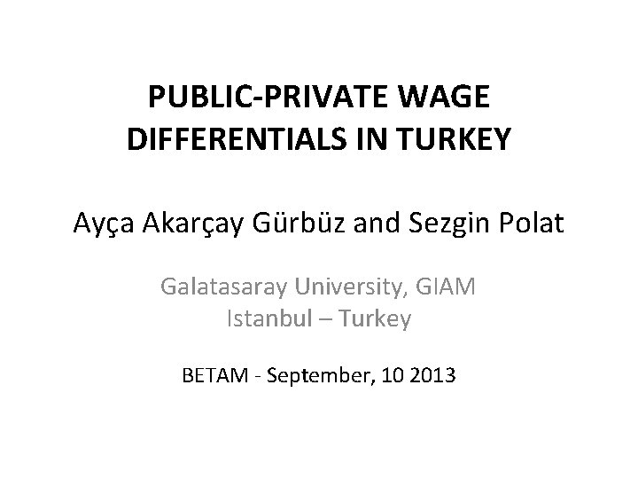 PUBLIC-PRIVATE WAGE DIFFERENTIALS IN TURKEY Ayça Akarçay Gürbüz and Sezgin Polat Galatasaray University, GIAM