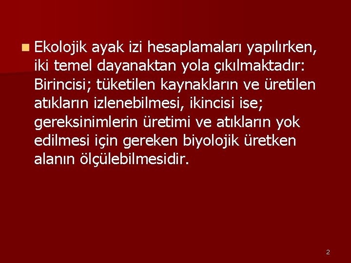 n Ekolojik ayak izi hesaplamaları yapılırken, iki temel dayanaktan yola çıkılmaktadır: Birincisi; tüketilen kaynakların