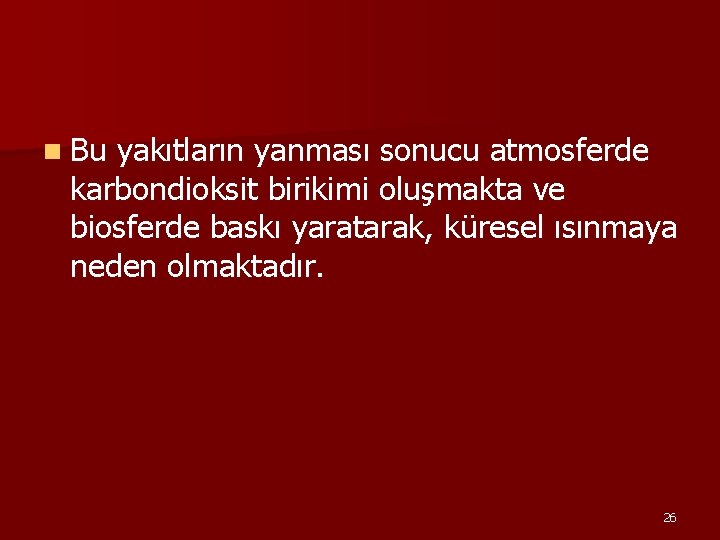 n Bu yakıtların yanması sonucu atmosferde karbondioksit birikimi oluşmakta ve biosferde baskı yaratarak, küresel