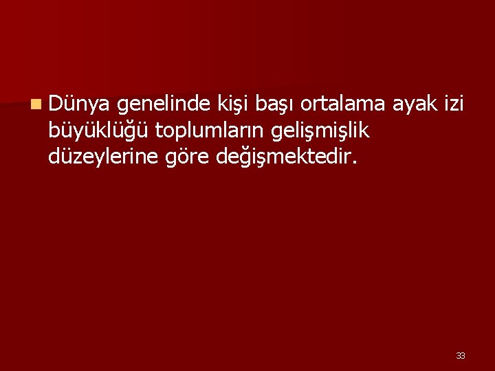 n Dünya genelinde kişi başı ortalama ayak izi büyüklüğü toplumların gelişmişlik düzeylerine göre değişmektedir.