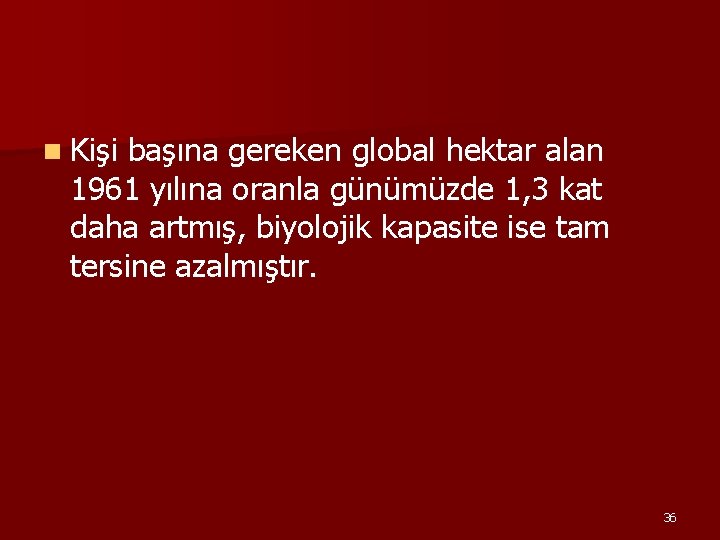 n Kişi başına gereken global hektar alan 1961 yılına oranla günümüzde 1, 3 kat