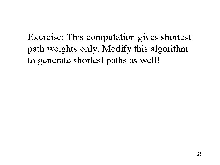 Exercise: This computation gives shortest path weights only. Modify this algorithm to generate shortest