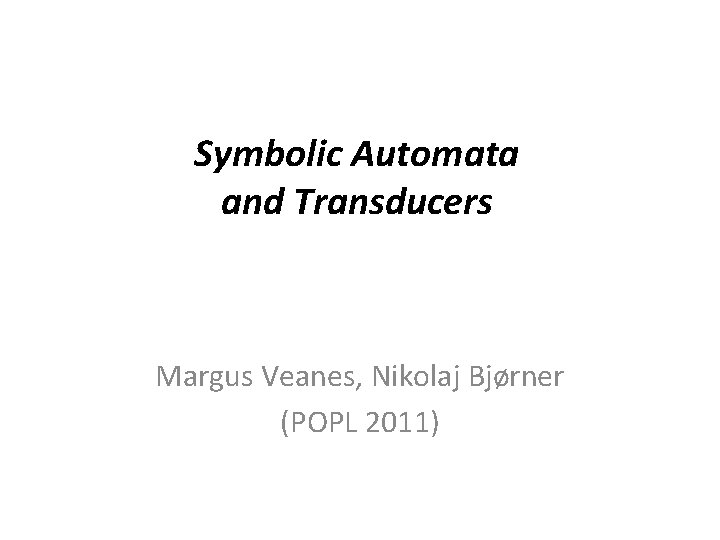Symbolic Automata and Transducers Margus Veanes, Nikolaj Bjørner (POPL 2011) 
