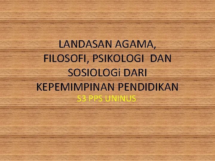 LANDASAN AGAMA, FILOSOFI, PSIKOLOGI DAN SOSIOLOGi DARI KEPEMIMPINAN PENDIDIKAN S 3 PPS UNINUS 