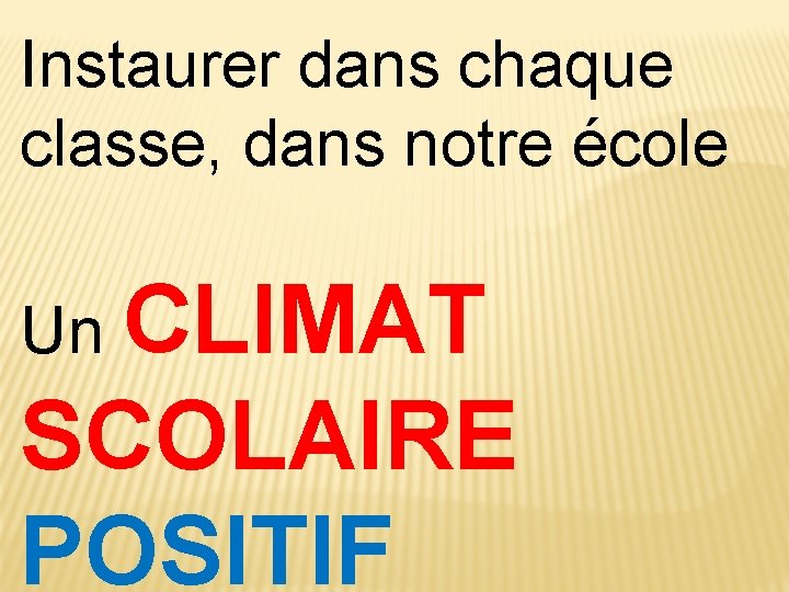 Instaurer dans chaque classe, dans notre école Un CLIMAT SCOLAIRE POSITIF 