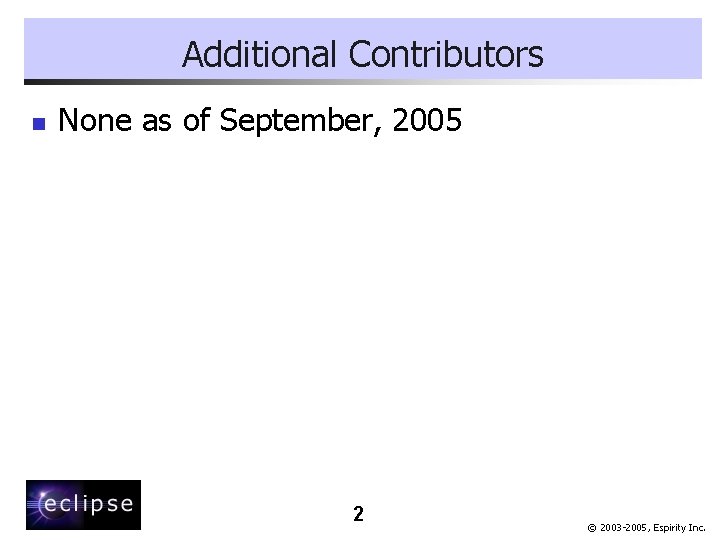 Additional Contributors n None as of September, 2005 2 © 2003 -2005, Espirity Inc.