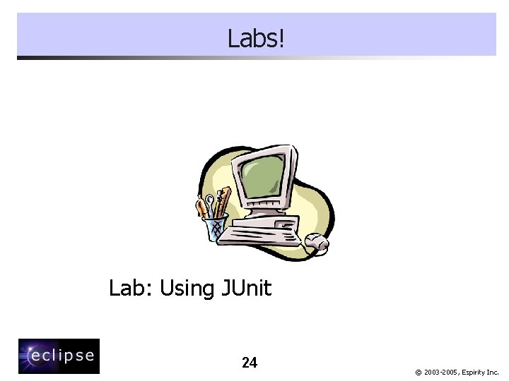 Labs! Lab: Using JUnit 24 © 2003 -2005, Espirity Inc. 