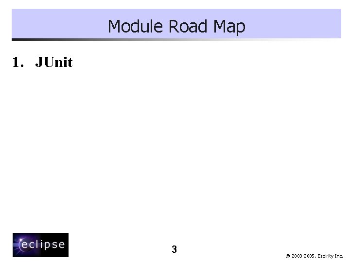 Module Road Map 1. JUnit 3 © 2003 -2005, Espirity Inc. 