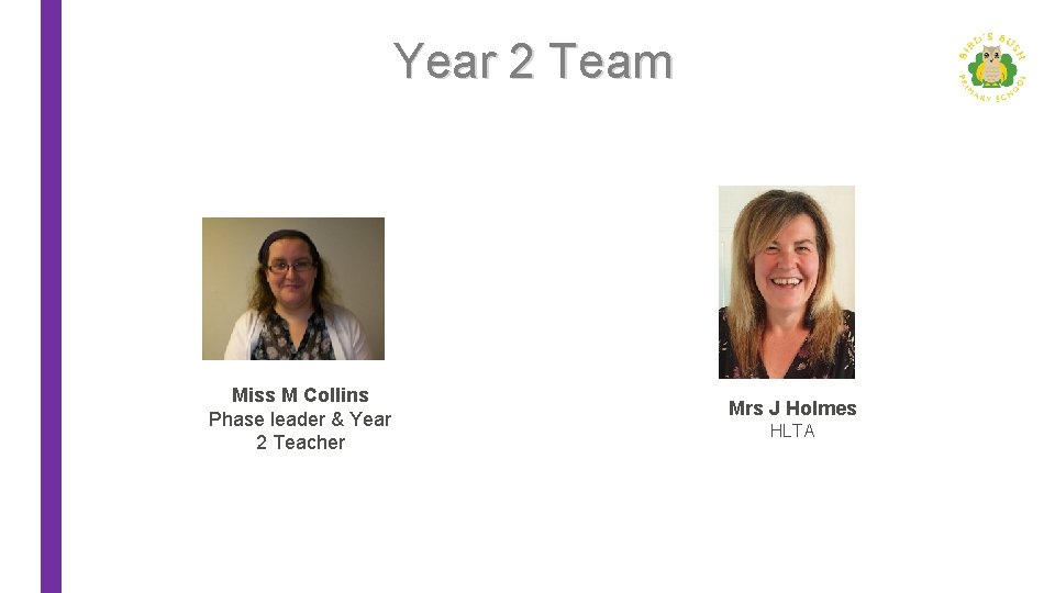 Year 2 Team Miss M Collins Phase leader & Year 2 Teacher Mrs J