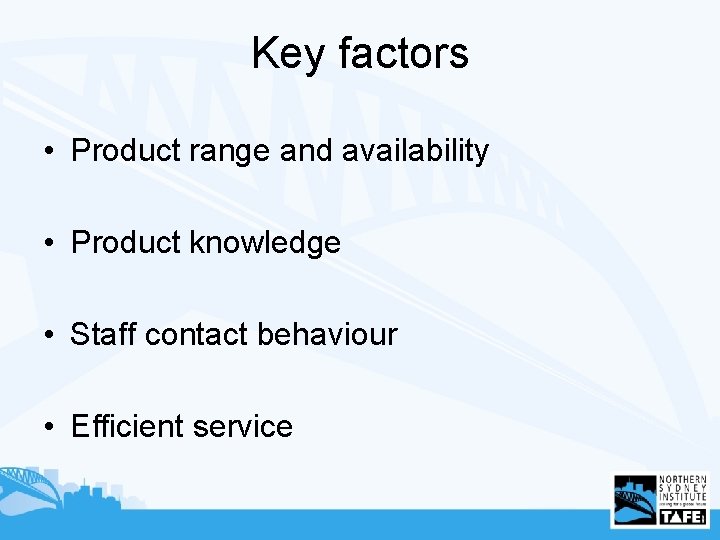 Key factors • Product range and availability • Product knowledge • Staff contact behaviour