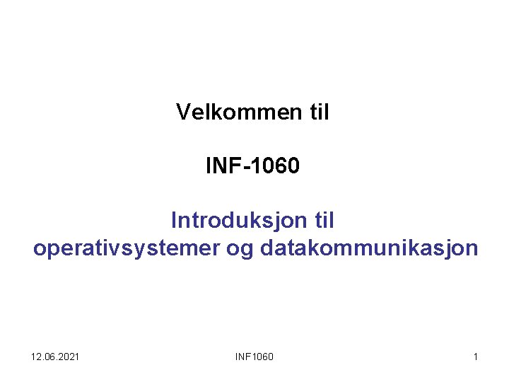 Velkommen til INF-1060 Introduksjon til operativsystemer og datakommunikasjon 12. 06. 2021 INF 1060 1