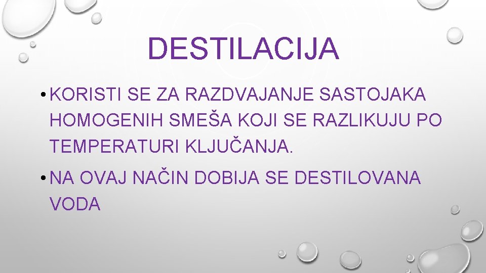 DESTILACIJA • KORISTI SE ZA RAZDVAJANJE SASTOJAKA HOMOGENIH SMEŠA KOJI SE RAZLIKUJU PO TEMPERATURI