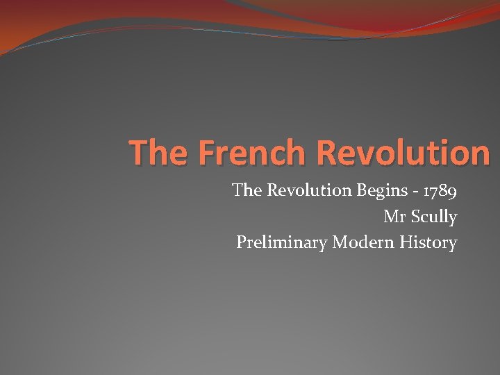 The French Revolution The Revolution Begins - 1789 Mr Scully Preliminary Modern History 