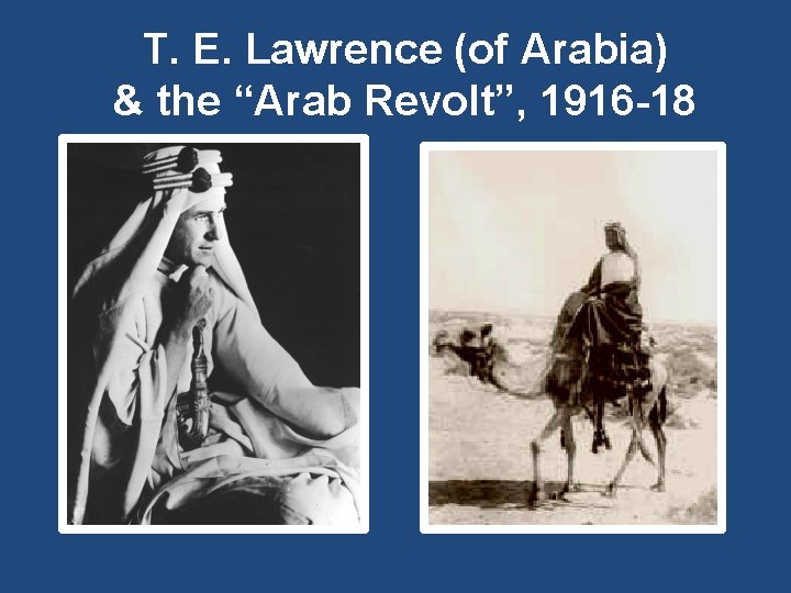 T. E. Lawrence (of Arabia) & the “Arab Revolt”, 1916 -18 