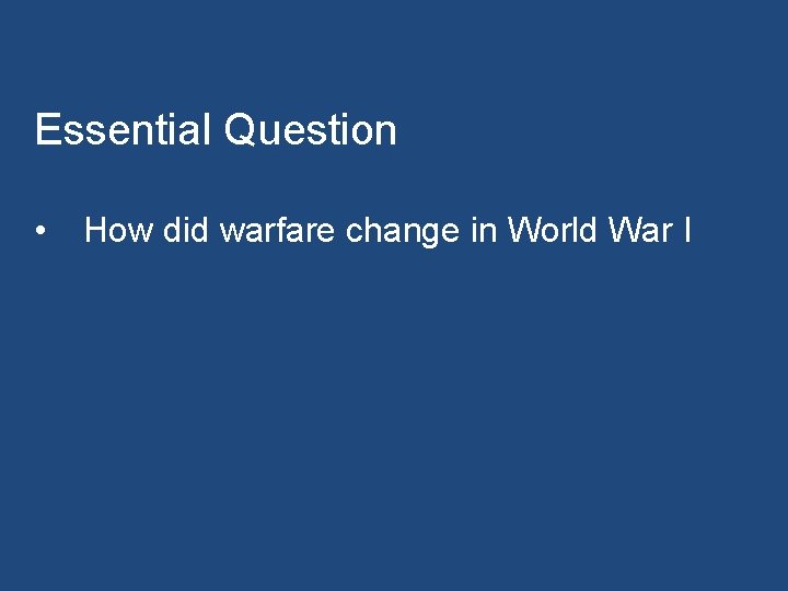 Essential Question • How did warfare change in World War I 