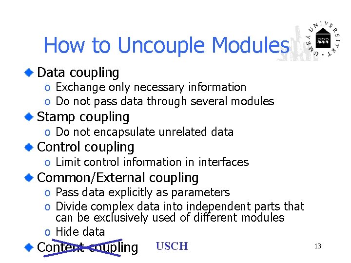 How to Uncouple Modules Data coupling o Exchange only necessary information o Do not