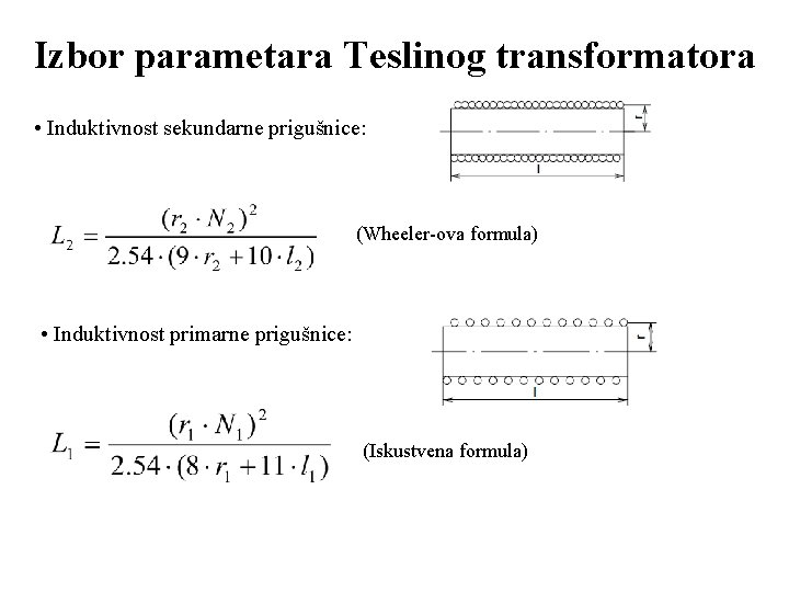 Izbor parametara Teslinog transformatora • Induktivnost sekundarne prigušnice: (Wheeler-ova formula) • Induktivnost primarne prigušnice: Izbor parametara Teslinog transformatora • Induktivnost sekundarne prigušnice: (Wheeler-ova formula) • Induktivnost primarne prigušnice: