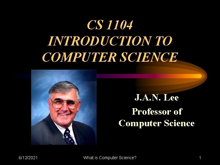 CS 1104 INTRODUCTION TO COMPUTER SCIENCE J. A. N. Lee Professor of Computer Science CS 1104 INTRODUCTION TO COMPUTER SCIENCE J. A. N. Lee Professor of Computer Science