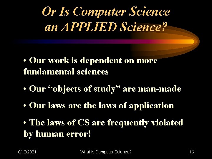 Or Is Computer Science an APPLIED Science? • Our work is dependent on more Or Is Computer Science an APPLIED Science? • Our work is dependent on more
