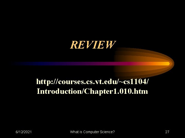 REVIEW http: //courses. cs. vt. edu/~cs 1104/ Introduction/Chapter 1. 010. htm 6/12/2021 What is REVIEW http: //courses. cs. vt. edu/~cs 1104/ Introduction/Chapter 1. 010. htm 6/12/2021 What is