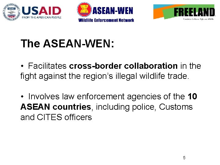 The ASEAN-WEN: • Facilitates cross-border collaboration in the fight against the region’s illegal wildlife