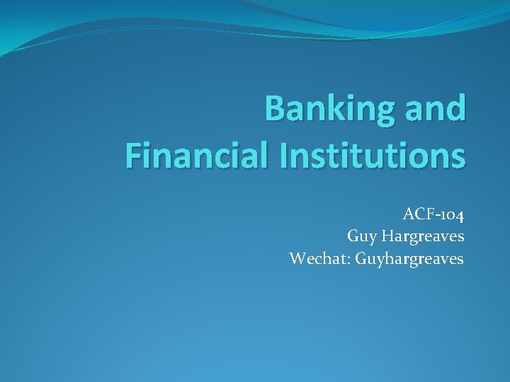 Banking and Financial Institutions ACF-104 Guy Hargreaves Wechat: Guyhargreaves 