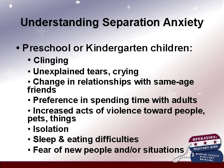 Understanding Separation Anxiety • Preschool or Kindergarten children: • Clinging • Unexplained tears, crying