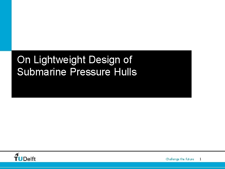 On Lightweight Design of Submarine Pressure Hulls Subtitless Challenge the future 1 