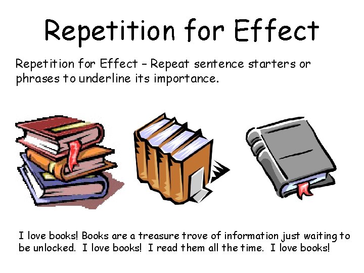 Repetition for Effect – Repeat sentence starters or phrases to underline its importance. I